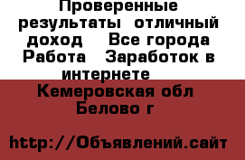 Проверенные результаты, отличный доход. - Все города Работа » Заработок в интернете   . Кемеровская обл.,Белово г.